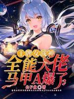 王牌女戰(zhàn)神：全能大佬馬甲A爆了
