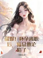 甜爆！懷孕離職后，陸總他淪陷了