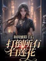 和閨蜜聯(lián)手后，打倒所有白蓮花