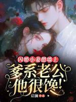 閃婚小妻摁墻上，爹系老公他很饞！