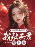 和嫡姐換親后，我被夫君寵上天