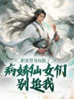 職業(yè)替身玩脫了，病嬌仙女們別追我