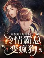 釣系美人勾勾手，冷情霸總變瘋狗