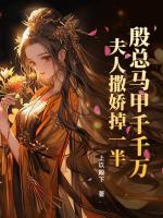 殷總馬甲千千萬(wàn)，夫人撒嬌掉一半