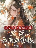 饑荒年讓我啃樹皮？笑死，我有滿倉糧