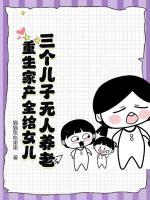 三個(gè)兒子無(wú)人養(yǎng)老，重生家產(chǎn)全給女兒