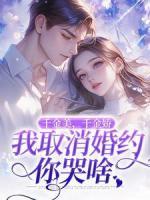 千金美，千金嬌，我取消婚約你哭啥