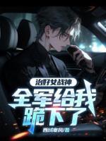 治好女戰(zhàn)神，全軍給我跪下了