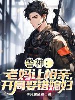 警神：老媽讓相親，開局娶錯(cuò)媳婦