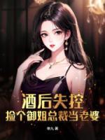 酒后失控，撿個(gè)御姐總裁當(dāng)老婆