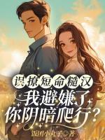 誤撩短命糙漢！我避嫌了你陰暗爬行？