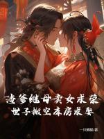 渣爹繼母賣女求榮，世子搬空庫房求娶