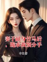 妻子獻(xiàn)身竹馬后，跪求我別分手