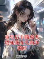 重生后手撕放火燒死我女兒的開(kāi)鎖匠