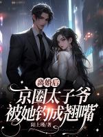 離婚后，京圈太子爺被她釣成翹嘴