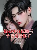 偏心小白花的三個(gè)哥哥后悔了