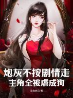 炮灰不按劇情走，主角全被虐成狗