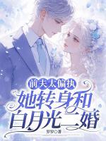 前夫太偏執(zhí)，她轉(zhuǎn)身和白月光二婚