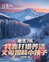 重生78，我靠打獵養(yǎng)活丈母娘和小姨子
