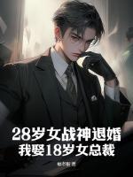 28歲女戰(zhàn)神退婚？我娶18歲女總裁！