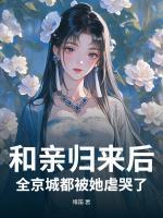 和親歸來后，全京城都被她虐哭了