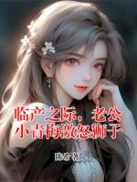 臨產(chǎn)之際，老公小青梅激怒獅子
