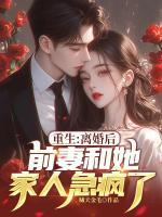 重生：離婚后，前妻和她家人急瘋了！