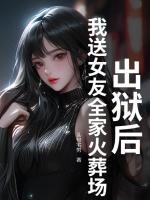 出獄后，我送女友全家火葬場(chǎng)