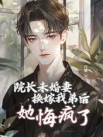 院長(zhǎng)未婚妻換嫁我弟后，她悔瘋了