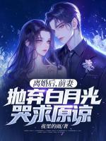 離婚后，前妻拋棄白月光哭求原諒