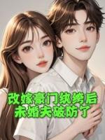 改嫁豪門紈绔后，未婚夫破防了
