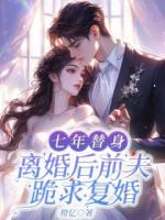七年替身，離婚后前夫跪求復(fù)婚