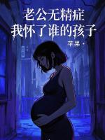 老公無精癥，我懷了誰的孩子？