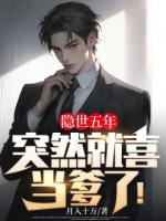 隱世五年，突然就喜當(dāng)?shù)耍?>
                    <a href=