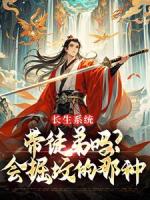 長(zhǎng)生系統(tǒng)：帶徒弟嗎？會(huì)掘墳的那種
