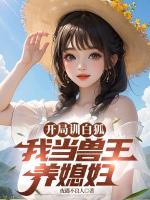 開(kāi)局訓(xùn)白狐，我當(dāng)獸王養(yǎng)媳婦