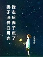 妻子深愛白月光，我走后妻子瘋了