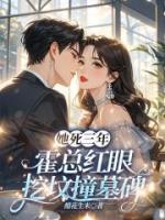 她死三年，霍總紅眼挖墳撞墓碑