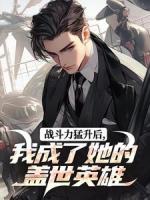 戰(zhàn)斗力猛升后，我成了她的蓋世英雄