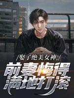 娶了絕美女神，前妻悔得滿地打滾