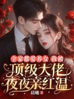 全家都愛養(yǎng)女，我被頂級大佬夜夜親紅溫