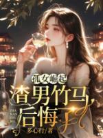 孤女崛起，渣男竹馬后悔了