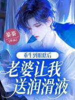 重生到眼瞎后，老婆讓我送潤(rùn)滑液