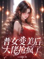 普女變美后，大佬搶瘋了