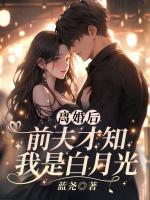 離婚后，前夫才知我是白月光