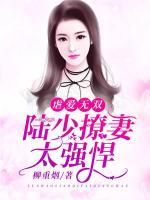 虐愛無雙：陸少撩妻太強(qiáng)悍
