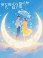 男友綁定攻略系統(tǒng)后，他后悔了