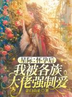 星際：懷孕后我被各族大佬強(qiáng)制愛