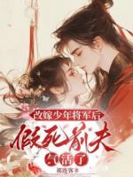 改嫁少年將軍后，假死前夫氣活了