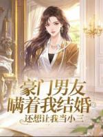豪門男友瞞著我結(jié)婚，還想讓我當(dāng)小三